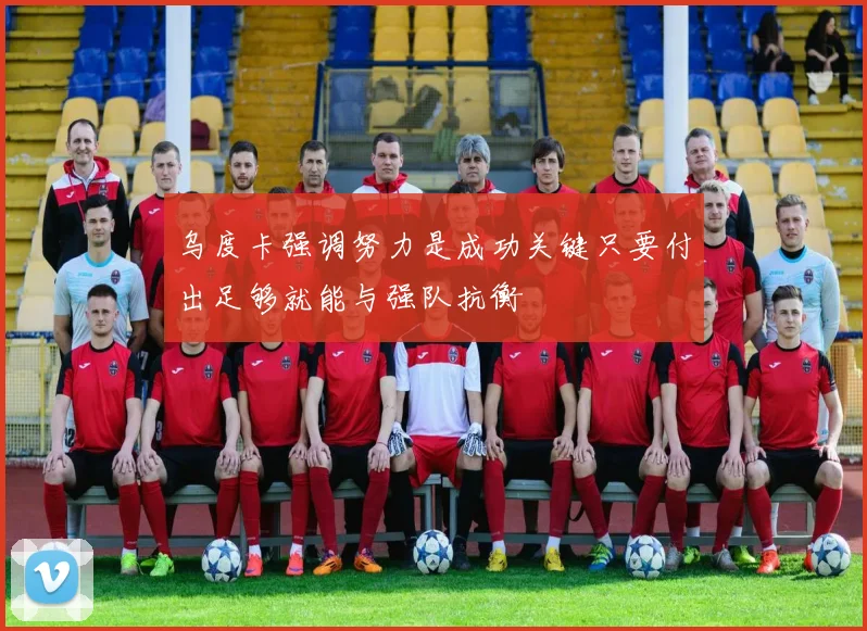 乌度卡强调努力是成功关键只要付出足够就能与强队抗衡