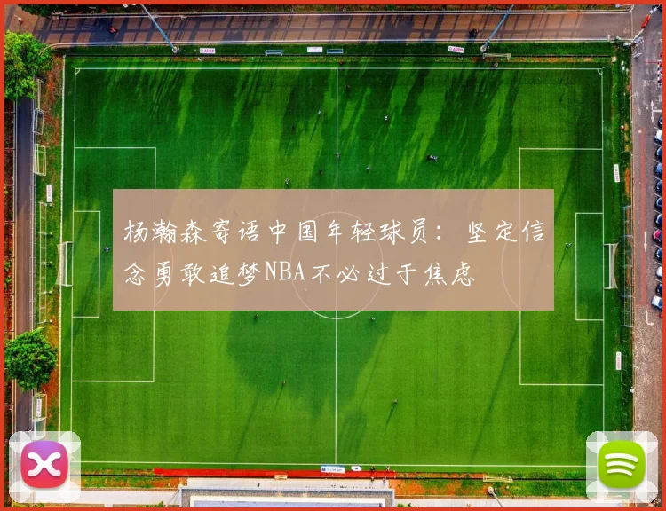 杨瀚森寄语中国年轻球员：坚定信念勇敢追梦NBA不必过于焦虑