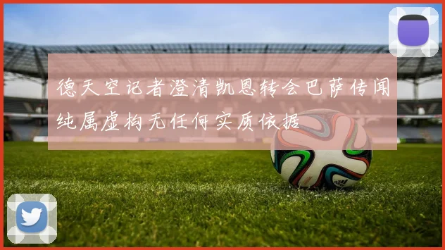 德天空记者澄清凯恩转会巴萨传闻纯属虚构无任何实质依据