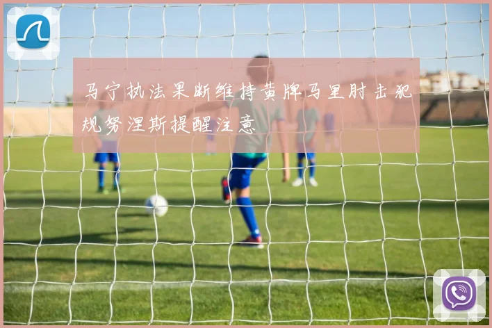 马宁执法果断维持黄牌马里肘击犯规努涅斯提醒注意