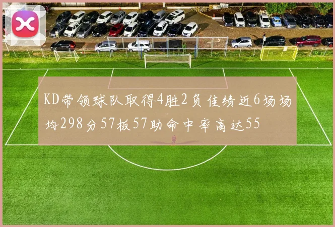 KD带领球队取得4胜2负佳绩近6场场均298分57板57助命中率高达55