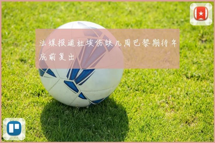 法媒报道杜埃伤缺几周巴黎期待年底前复出