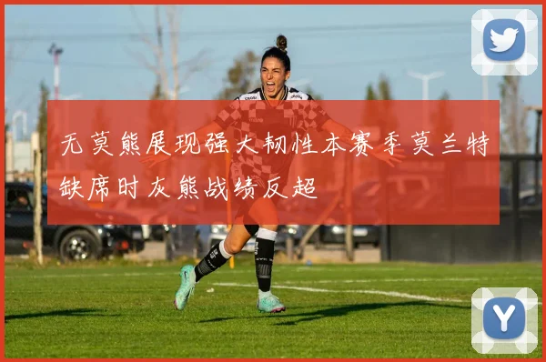 无莫熊展现强大韧性本赛季莫兰特缺席时灰熊战绩反超