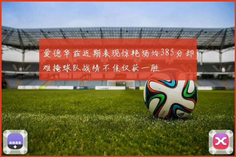 爱德华兹近期表现惊艳场均385分却难掩球队战绩不佳仅获一胜
