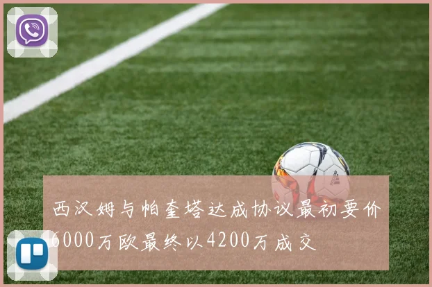 西汉姆与帕奎塔达成协议最初要价6000万欧最终以4200万成交