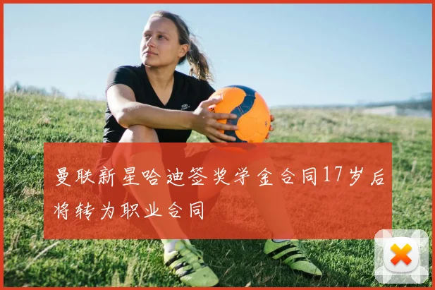 曼联新星哈迪签奖学金合同17岁后将转为职业合同