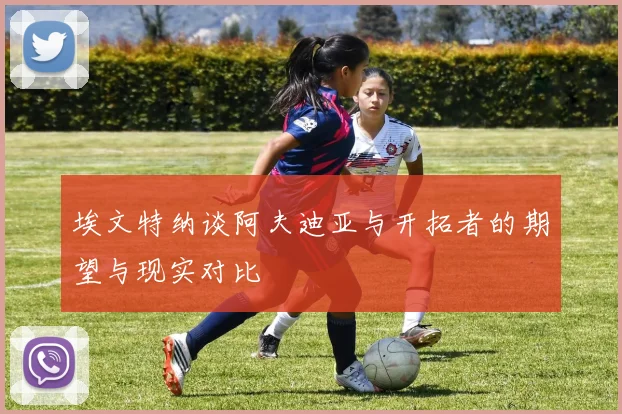 埃文特纳谈阿夫迪亚与开拓者的期望与现实对比